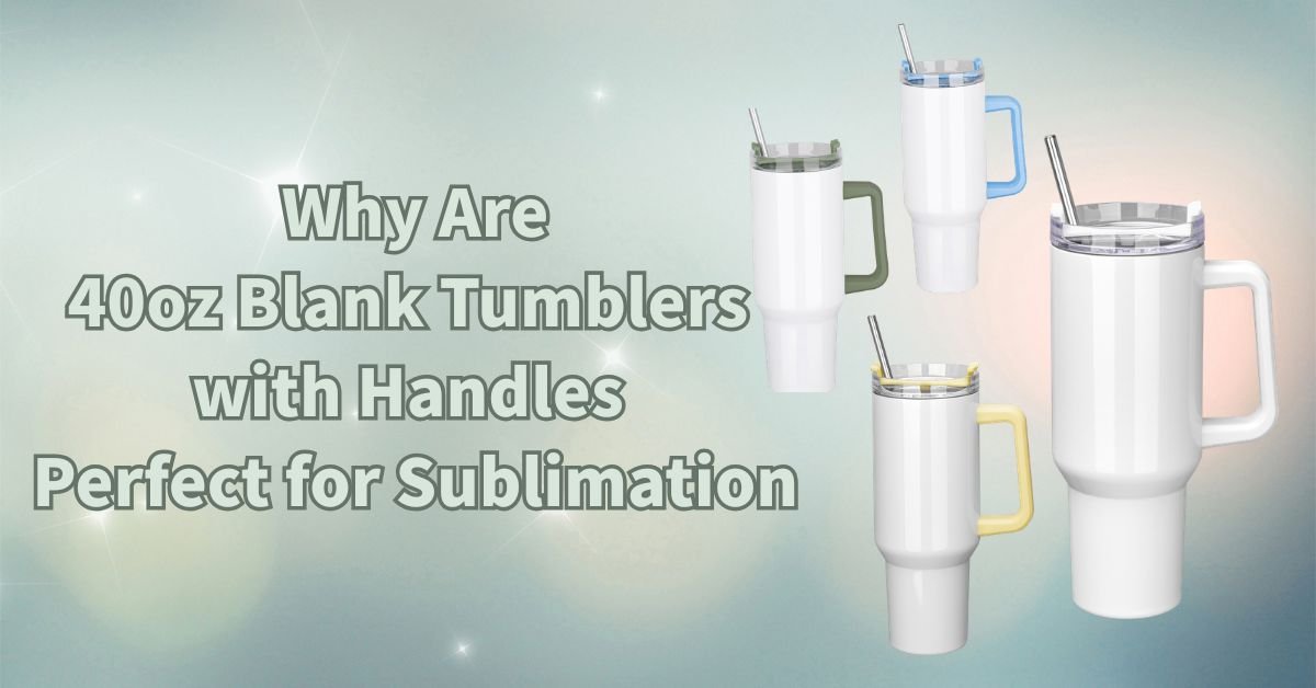 Why Are 40oz Tumblers with Handles Perfect for Sublimation - FASTSUB