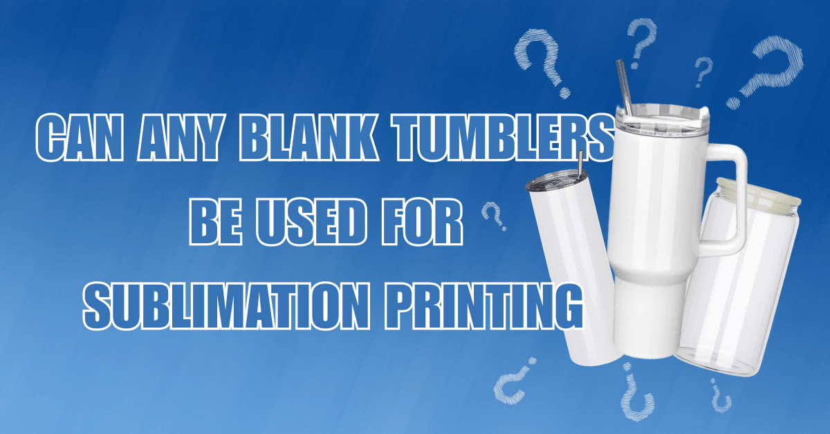 Can Any Blank Tumblers Be Used for Sublimation Printing - FASTSUB