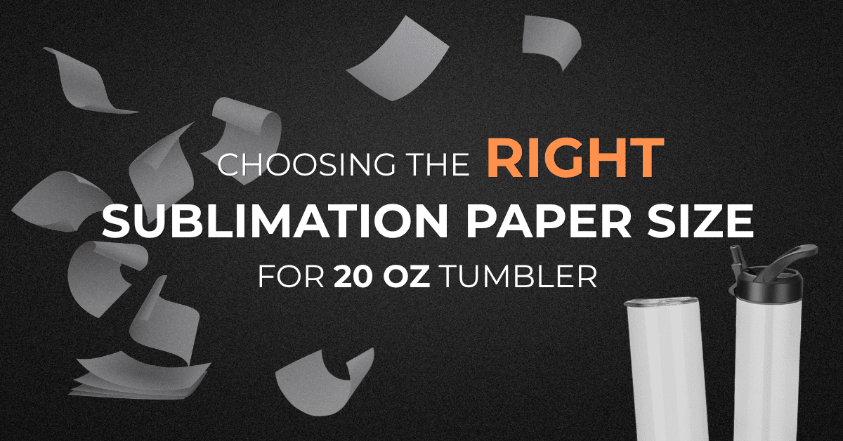Choosing the right sublimation paper size for 20 oz tumblers