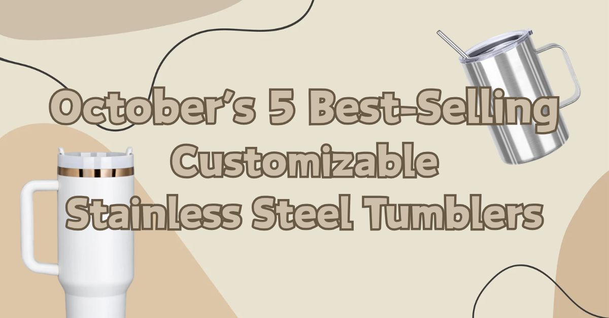 October’s 5 Best-Selling Customizable Stainless Steel Tumblers - FASTSUB